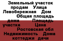 Земельный участок продам › Улица ­ Левобережная › Дом ­ 4/777 › Общая площадь дома ­ 30 › Площадь участка ­ 600 › Цена ­ 2 500 000 - Ростовская обл. Недвижимость » Дома, коттеджи, дачи продажа   